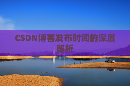 CSDN博客发布时间的深度解析