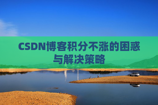 CSDN博客积分不涨的困惑与解决策略