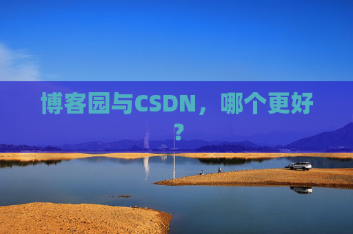 博客园与CSDN，哪个更好？