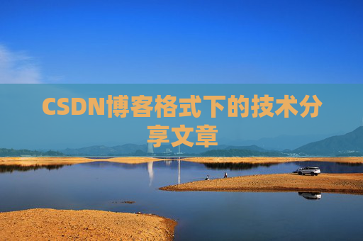 CSDN博客格式下的技术分享文章