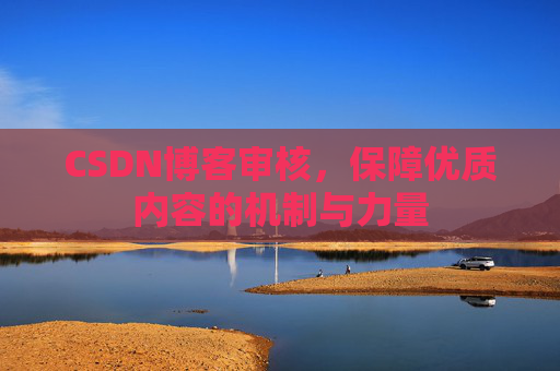 CSDN博客审核，保障优质内容的机制与力量