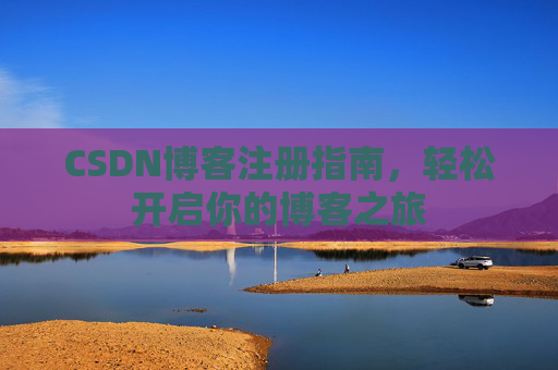 CSDN博客注册指南，轻松开启你的博客之旅